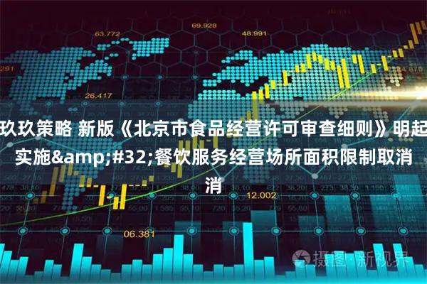 玖玖策略 新版《北京市食品经营许可审查细则》明起实施&#32;餐饮服务经营场所面积限制取消