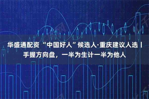 华盛通配资 “中国好人”候选人·重庆建议人选丨手握方向盘，一半为生计一半为他人