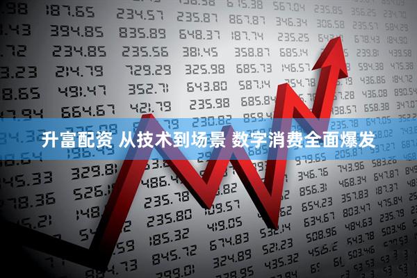 升富配资 从技术到场景 数字消费全面爆发