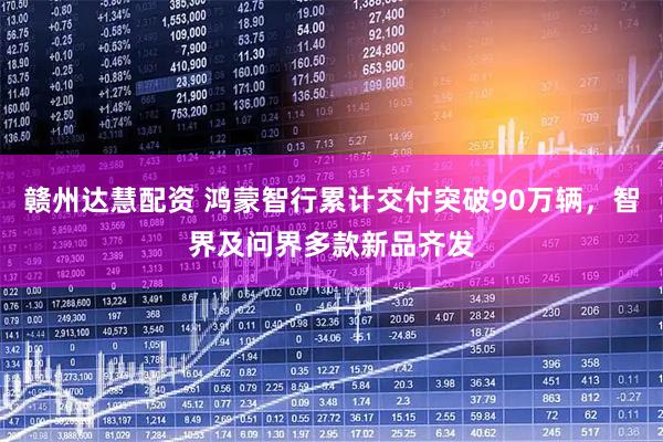 赣州达慧配资 鸿蒙智行累计交付突破90万辆，智界及问界多款新品齐发
