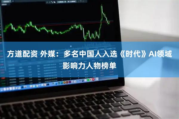 方道配资 外媒：多名中国人入选《时代》AI领域影响力人物榜单