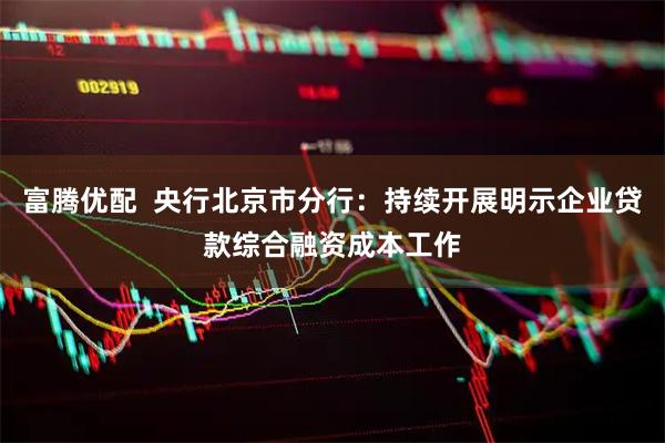 富腾优配  央行北京市分行：持续开展明示企业贷款综合融资成本工作
