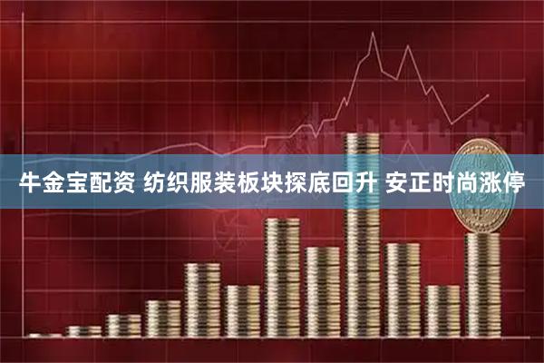 牛金宝配资 纺织服装板块探底回升 安正时尚涨停