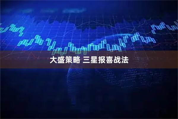 大盛策略 三星报喜战法