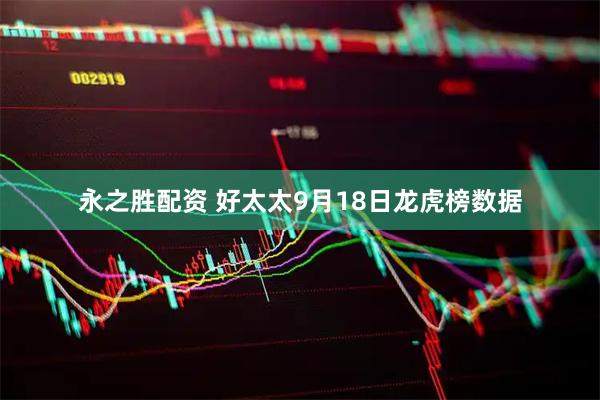 永之胜配资 好太太9月18日龙虎榜数据