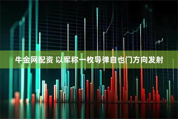 牛金网配资 以军称一枚导弹自也门方向发射