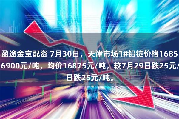 盈途金宝配资 7月30日，天津市场1#铅锭价格16850-16900元/吨，均价16875元/吨，较7月29日跌25元/吨。