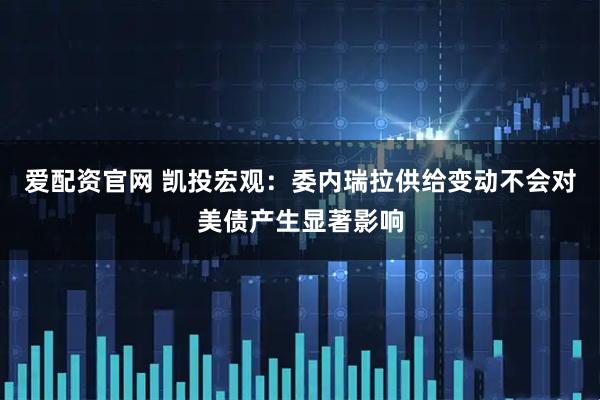 爱配资官网 凯投宏观：委内瑞拉供给变动不会对美债产生显著影响