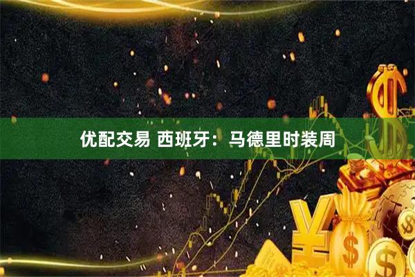 优配交易 西班牙：马德里时装周